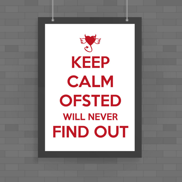 Keep Calm Ofsted Will Never Find Out - Novelty Posters - Slightly Disturbed - Image 1 of 1