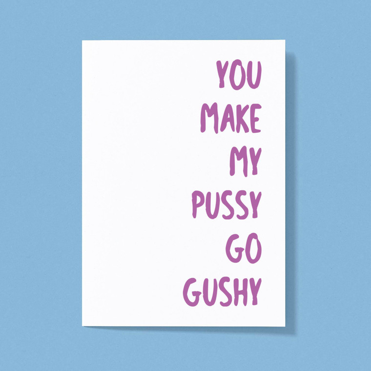 You Make My Pussy Go Gushy - Rude Greeting Card - Slightly Disturbed - Image 1 of 1