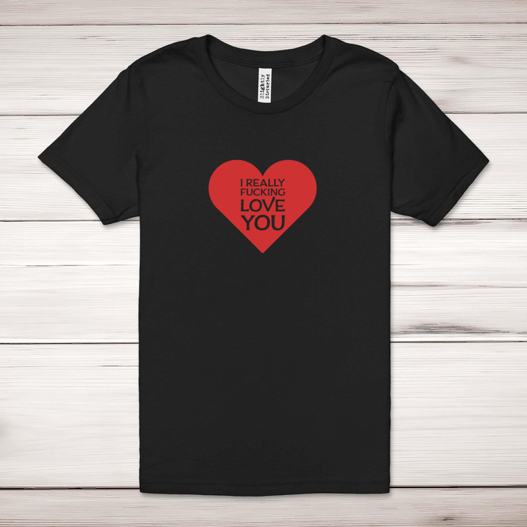 I Really Fucking Love You - Rude Adult T-Shirt - Slightly Disturbed