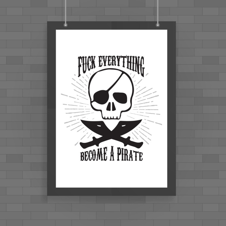 Fuck Everything Become A Pirate - Rude Posters - Slightly Disturbed - Image 1 of 1