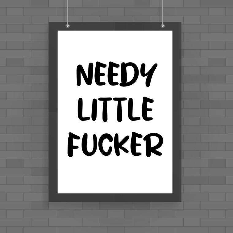Needy Little Fucker - Rude Posters - Slightly Disturbed - Image 1 of 1