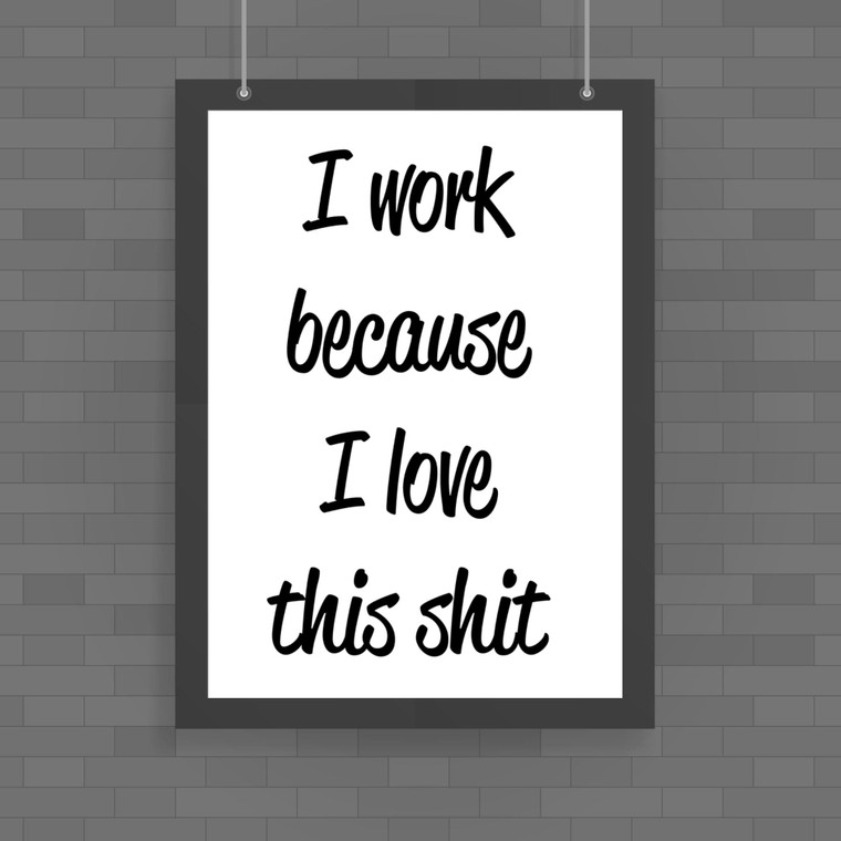 I Work Because - Rude Posters - Slightly Disturbed - Image 1 of 1