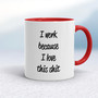 I Work Because - Rude Mugs - Slightly Disturbed - Image 6 of 16
