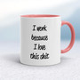 I Work Because - Rude Mugs - Slightly Disturbed - Image 5 of 16