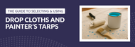 The Guide to Selecting and Using Drop Cloths and Painter’s Tarps