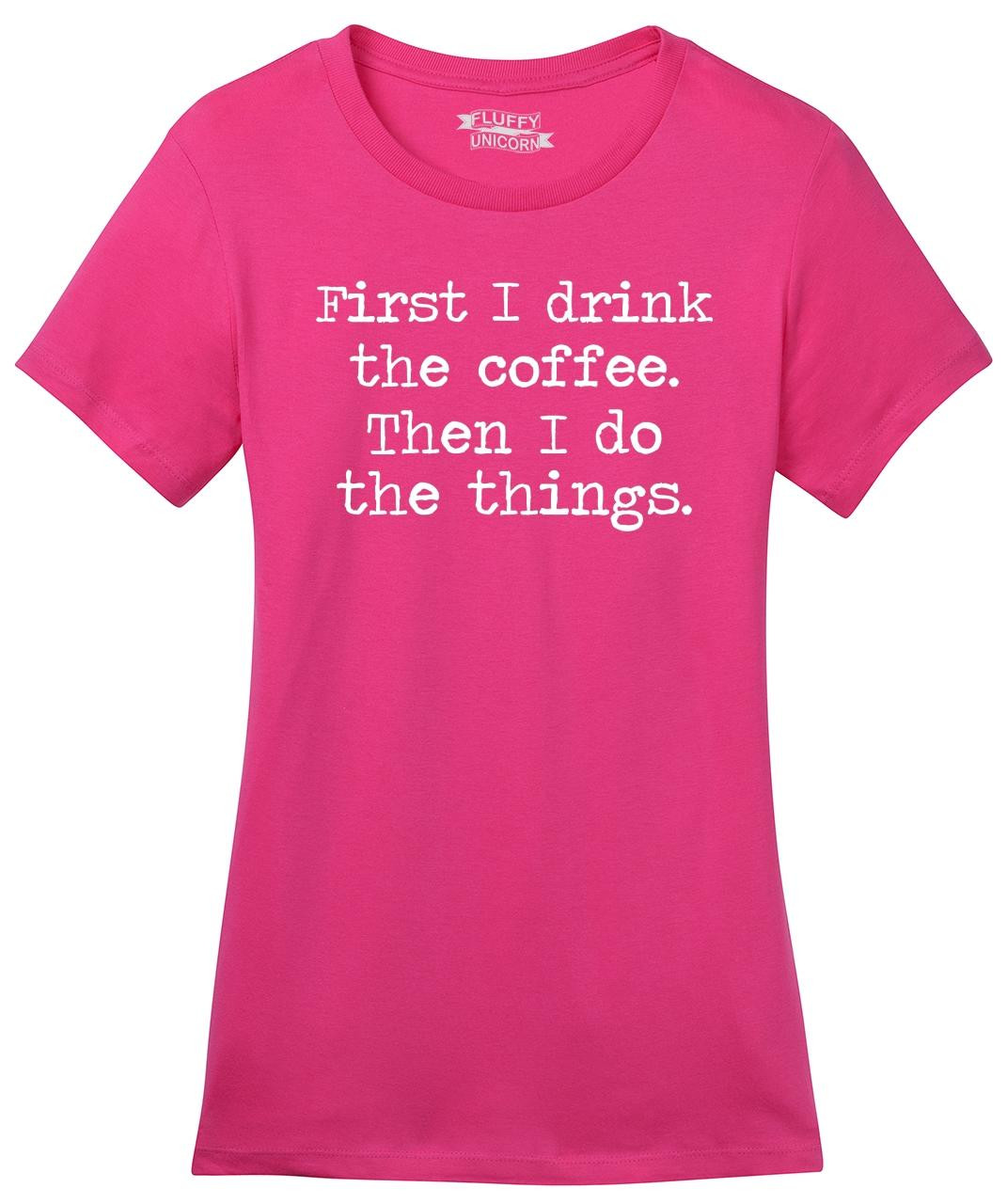 First I Drink Coffee Then I Do Things: Men's and Women's Tee Shirts and ...