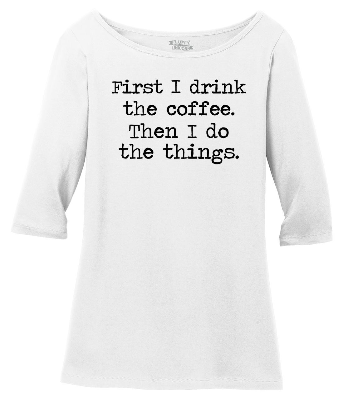 First I Drink Coffee Then I Do Things: Men's and Women's Tee Shirts and ...