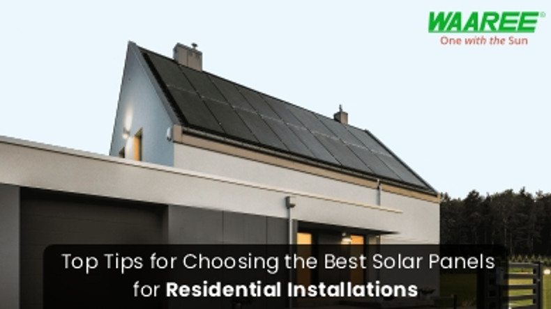 Top Tips for Choosing the Best Solar Panels for Residential Installations