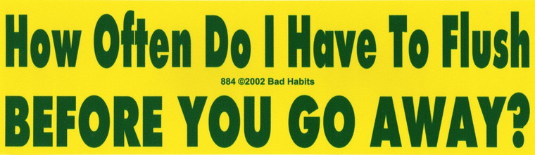 How often do I have to Flush Before you go Away Bumper Sticker #884