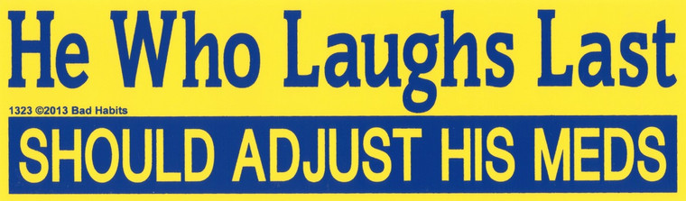 He Who laughs Last Should adjust his Meds Bumper Sticker #1323