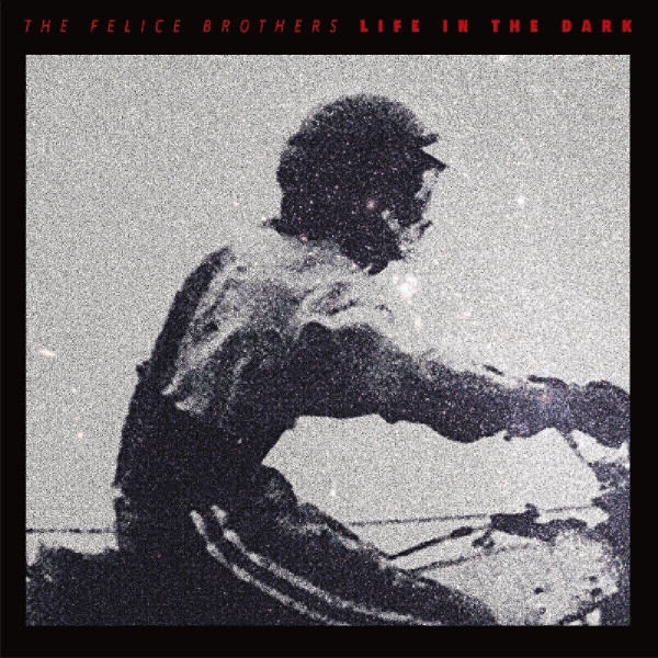 Felice Brothers - LIFE IN THE DARK