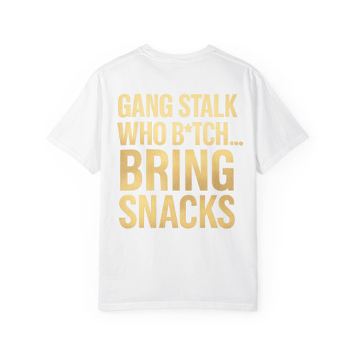 GANG STALK WHO B*TCH.... BRING  SNACKS Unisex Garment-Dyed T-shirt GANG STALK WHO B*TCH.... BRING  SNACKS Unisex Garment-Dyed T-shirt