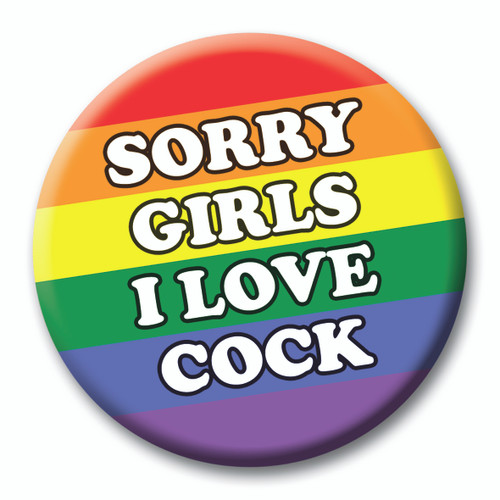 Sorry Girls I Love Cock Badge - 59mm