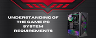 Understanding Of The Game PC System Requirements