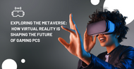 ​Exploring the Metaverse: How Virtual Reality is Shaping the Future of Gaming PCs