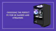 Maximise Your Gaming Experience: Choosing the Perfect PC for UK Gamers and Streamers