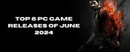 Top 6 PC Game Releases of June 2024