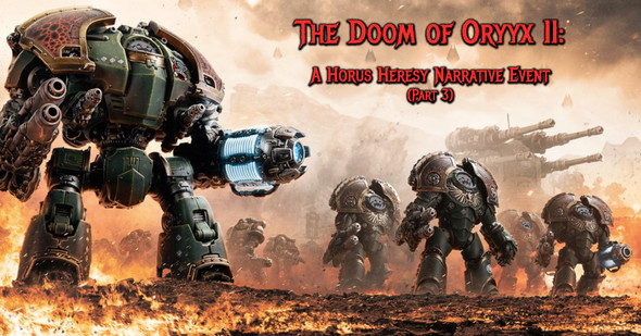 The Doom of Oryyx II: A Horus Heresy Narrative Event (Part 3) (April 24th)