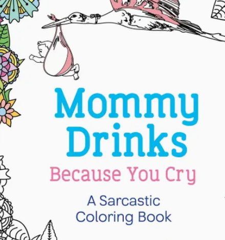 Mommy Drinks Because You Cry: A Sarcastic Coloring Book