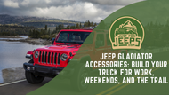 Jeep Gladiator Accessories: Build Your Truck for Work, Weekends, and the Trail