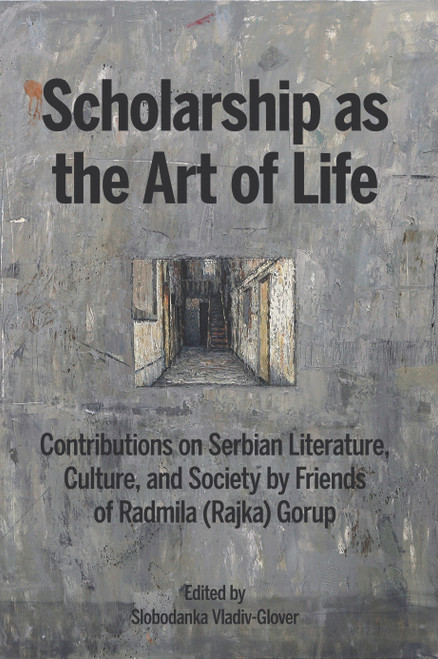 Scholarship as the Art of Life: Contributions on Serbian Literature, Culture, and Society by Friends of Radmila (Rajka) Gorup