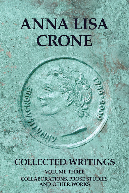 Anna Lisa Crone: Collected Writings Volume 3: Collaborations, Prose Studies, and Other Works