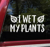 I Wet My Plants Vinyl Decal - Gardening Flowers Plants - Die Cut Sticker
