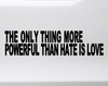 The Only Thing More Powerful Than Hate Is Love vinyl sticker decal with clean inspirational typography design