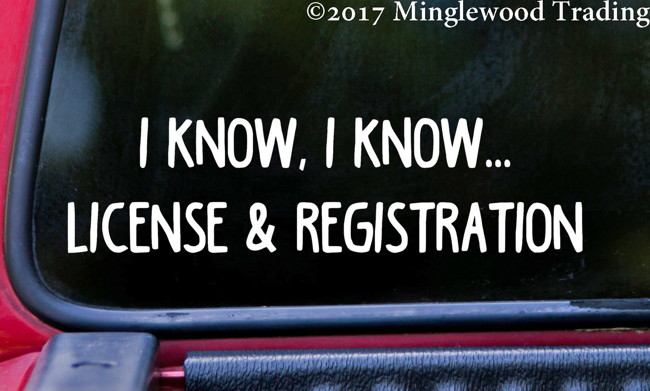 I KNOW I KNOW … LICENSE & REGISTRATION 8" x 2" Vinyl Decal Sticker