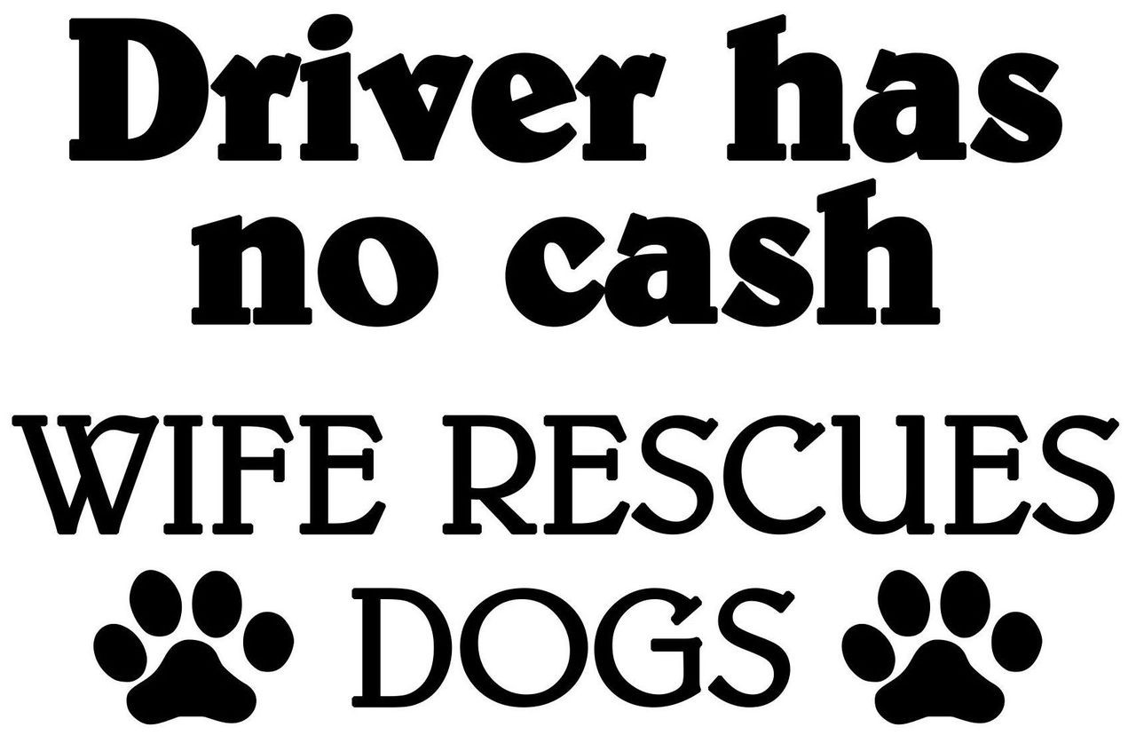 Driver has no Cash - Wife Rescues Dogs Vinyl Decal - Animal Rescue Shelter Adoption - Die Cut Sticker