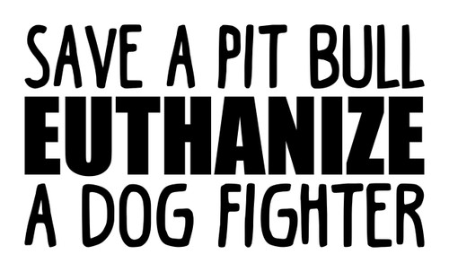 Save A Pit Bull Euthanize A Dog Fighter - Vinyl Decal Sticker - Pittie Pitbull Puppy Rights