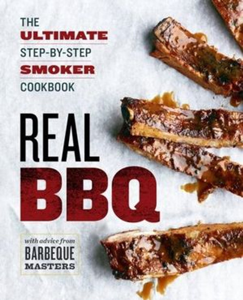 Real BBQ The Ultimate Step-by-Step Smoker Cookbook