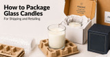 How To Package Glass Candles For Shipping & Retailing