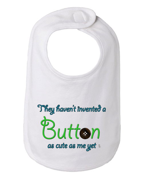 They Haven't Invented a Button as Cute as Me Yet Baby and Toddler Bib  One Size