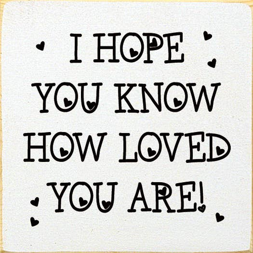 I hope you know how loved you are!