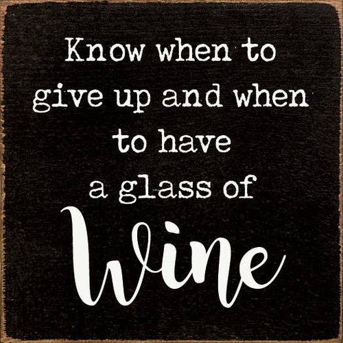 Know When To Give Up And When To Have A Glass Of Wine