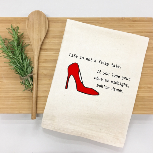 Life is not a fairy tale. If you lose your shoe at midnight, you're drunk. Kitchen Towel