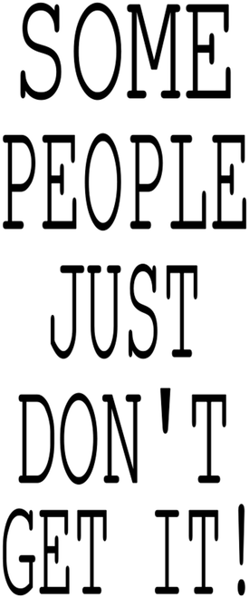 SOME PEOPLE JUST DON'T GET IT