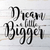Dream a little bigger... Wall Sign