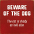 Beware Of The Dog. The Cat Is Shady As Hell Also.