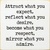 Attract what you expect, reflect what you desire, become...