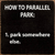 How to parallel park: 1. Park somewhere else.