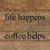 Life happens. Coffee helps... 