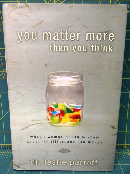 You Matter More Than You Think: What a Woman Needs to Know Dr. Leslie Parrott