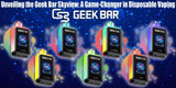 Unveiling the Geek Bar Skyview: A Game-Changer in Disposable Vaping