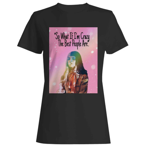 So What If I'm Crazy The Best People Are Woman's T-Shirt