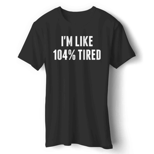 im 104 percent tired Man's T-Shirt