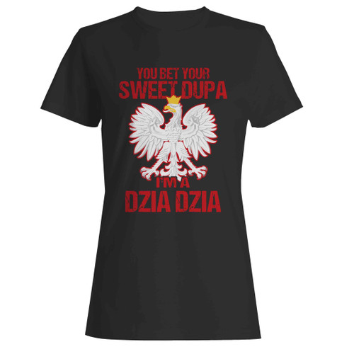 You Bet Your Sweet Dupa I'm A Dzia Dzia Woman's T-Shirt
