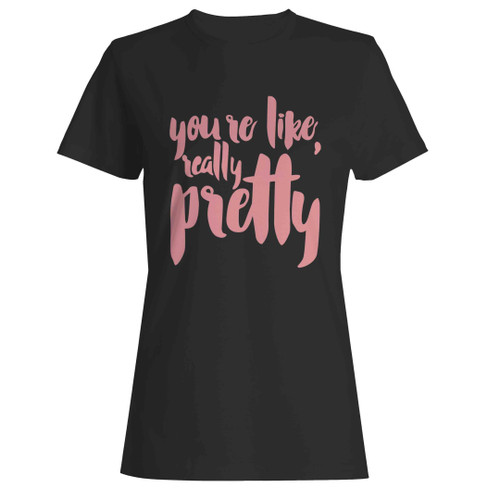 You're Like Really Pretty Woman's T-Shirt