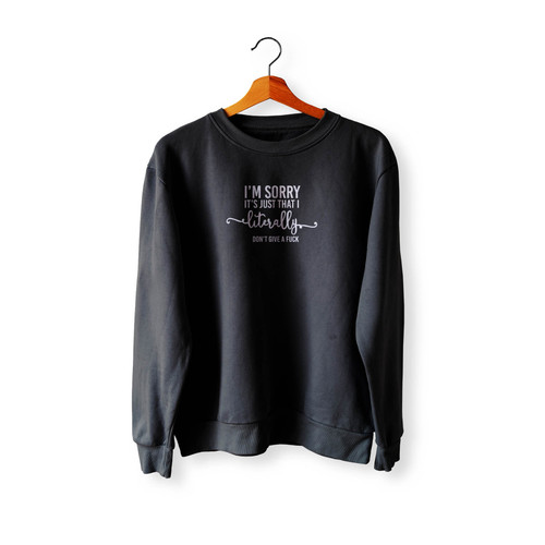 I'M Sorry It's Just That I Literally Don'T Give A Fuck Crewneck Sweatshirt Sweater